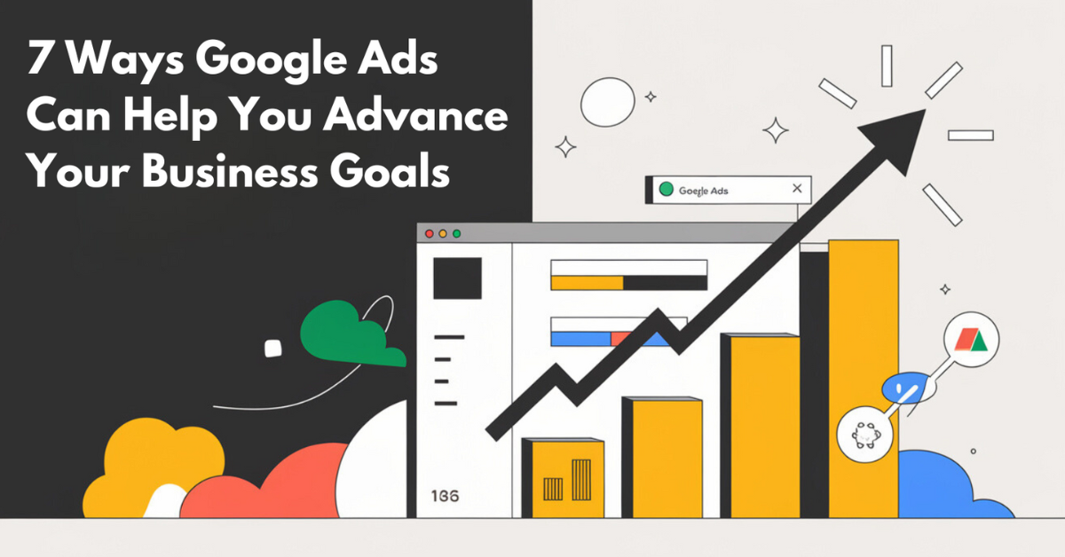 7 Ways Google Ads Can Help You Advance Your Business Goals